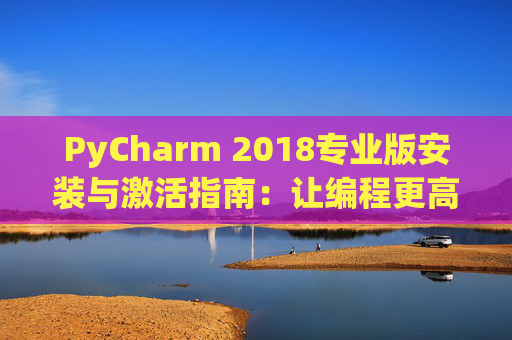 PyCharm 2018专业版安装与激活指南：让编程更高效